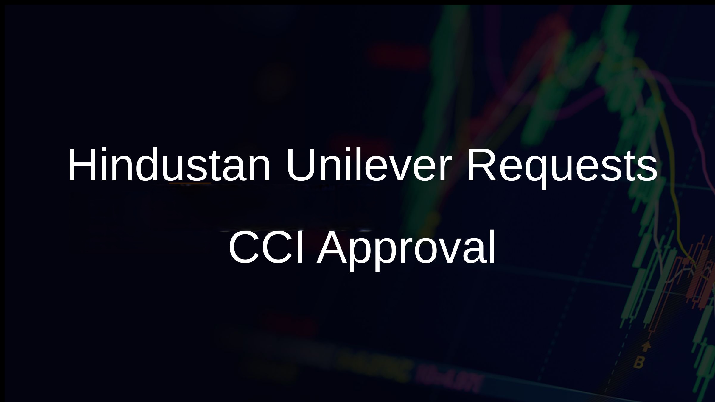 Hindustan Unilever Acquires Minimalist in a ₹2,670 Crore Deal – CCI Grants Approval